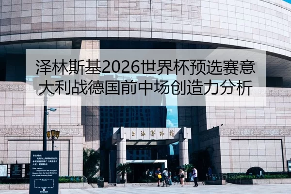 泽林斯基2026世界杯预选赛意大利战德国前中场创造力分析