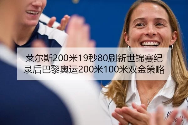 莱尔斯200米19秒80刷新世锦赛纪录后巴黎奥运200米100米双金策略